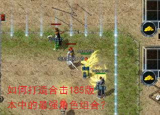 如何打造合击185版本中的最强角色组合? 如何打造合击185版本中的最强角色组合?
