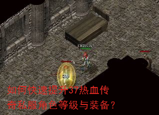 如何快速提升37热血传奇私服角色等级与装备? 如何快速提升37热血传奇私服角色等级与装备?