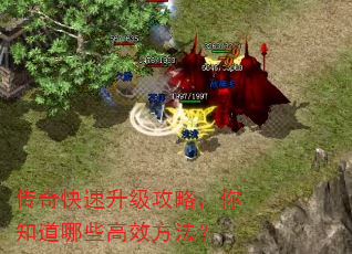 传奇快速升级攻略,你知道哪些高效方法? 传奇快速升级攻略,你知道哪些高效方法?