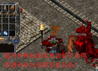 蓝月传奇私服至尊版新手如何快速升级与获取顶级装备? 蓝月传奇私服至尊版新手如何快速升级与获取顶级装备?