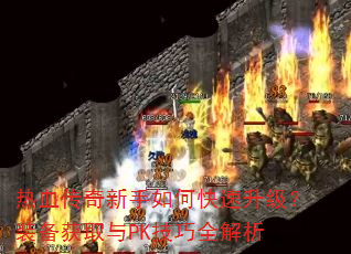 热血传奇新手如何快速升级?装备获取与PK技巧全解析 热血传奇新手如何快速升级?装备获取与PK技巧全解析
