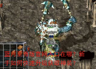 蓝月至尊版官网入口在哪?新手如何快速升级获取神装? 蓝月至尊版官网入口在哪?新手如何快速升级获取神装?