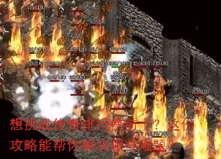 想挑战传奇排行榜前十?这份攻略能帮你解决哪些难题? 想挑战传奇排行榜前十?这份攻略能帮你解决哪些难题?