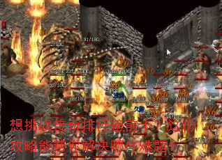 想挑战传奇排行榜前十?这份攻略能帮你解决哪些难题? 想挑战传奇排行榜前十?这份攻略能帮你解决哪些难题?