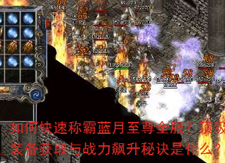 如何快速称霸蓝月至尊全服?顶级装备获取与战力飙升秘诀是什么? 如何快速称霸蓝月至尊全服?顶级装备获取与战力飙升秘诀是什么?