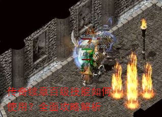 传奇续章百级技能如何使用?全面攻略解析 传奇续章百级技能如何使用?全面攻略解析