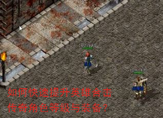 如何快速提升英雄合击传奇角色等级与装备? 如何快速提升英雄合击传奇角色等级与装备?