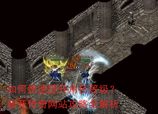 如何快速提升角色等级?新开传奇网站攻略全解析 如何快速提升角色等级?新开传奇网站攻略全解析