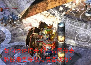 如何快速提升湘军帝国传奇私服角色等级与装备战力? 如何快速提升湘军帝国传奇私服角色等级与装备战力?