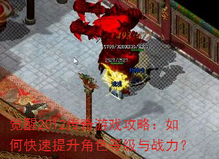 觉醒2012传奇游戏攻略:如何快速提升角色等级与战力? 觉醒2012传奇游戏攻略:如何快速提升角色等级与战力?