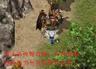 粤人谷传奇攻略:如何快速提升战力与获取稀有装备? 粤人谷传奇攻略:如何快速提升战力与获取稀有装备?