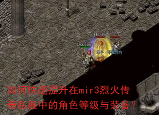 如何快速提升在mir3烈火传奇私服中的角色等级与装备? 如何快速提升在mir3烈火传奇私服中的角色等级与装备?