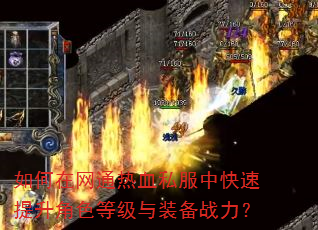 如何在网通热血私服中快速提升角色等级与装备战力? 如何在网通热血私服中快速提升角色等级与装备战力?
