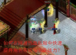 如何在网通热血私服中快速提升角色等级与装备战力? 如何在网通热血私服中快速提升角色等级与装备战力?