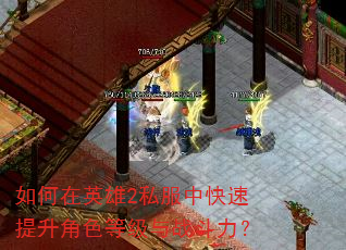 如何在英雄2私服中快速提升角色等级与战斗力? 如何在英雄2私服中快速提升角色等级与战斗力?