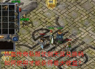 热血传奇私服仗剑天涯兑换码如何使用才能获得最大收益? 热血传奇私服仗剑天涯兑换码如何使用才能获得最大收益?