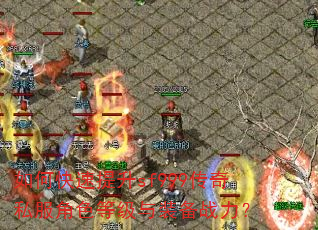 如何快速提升sf999传奇私服角色等级与装备战力? 如何快速提升sf999传奇私服角色等级与装备战力?