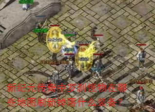 新纪元传奇中罗刹怪物在哪些地图刷新掉落什么装备? 新纪元传奇中罗刹怪物在哪些地图刷新掉落什么装备?