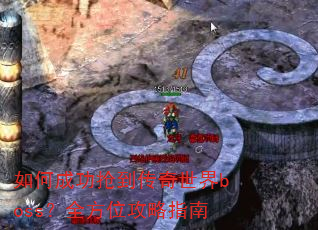 如何成功抢到传奇世界boss?全方位攻略指南 如何成功抢到传奇世界boss?全方位攻略指南