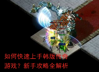 如何快速上手韩版传奇游戏?新手攻略全解析 如何快速上手韩版传奇游戏?新手攻略全解析