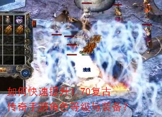 如何快速提升1.70复古传奇手游角色等级与装备? 如何快速提升1.70复古传奇手游角色等级与装备?