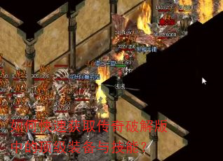 如何快速获取传奇破解版中的顶级装备与技能? 如何快速获取传奇破解版中的顶级装备与技能?