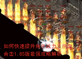 如何快速提升角色战力?热血合击1.85版最强攻略解析 如何快速提升角色战力?热血合击1.85版最强攻略解析