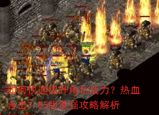 如何快速提升角色战力?热血合击1.85版最强攻略解析 如何快速提升角色战力?热血合击1.85版最强攻略解析