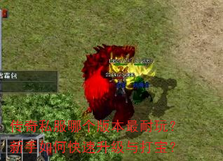 传奇私服哪个版本最耐玩?新手如何快速升级与打宝? 传奇私服哪个版本最耐玩?新手如何快速升级与打宝?