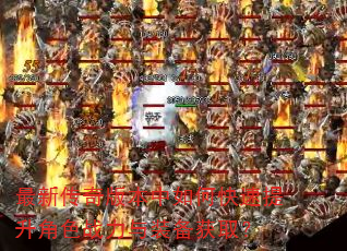 最新传奇版本中如何快速提升角色战力与装备获取? 最新传奇版本中如何快速提升角色战力与装备获取?