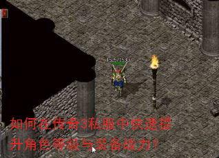 如何在传奇3私服中快速提升角色等级与装备战力? 如何在传奇3私服中快速提升角色等级与装备战力?